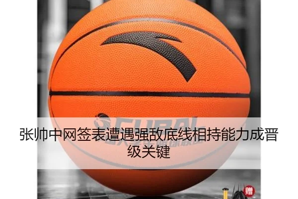 张帅中网签表遭遇强敌底线相持能力成晋级关键（PG）